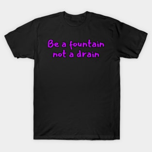 Be a fountain not a drain T-Shirt